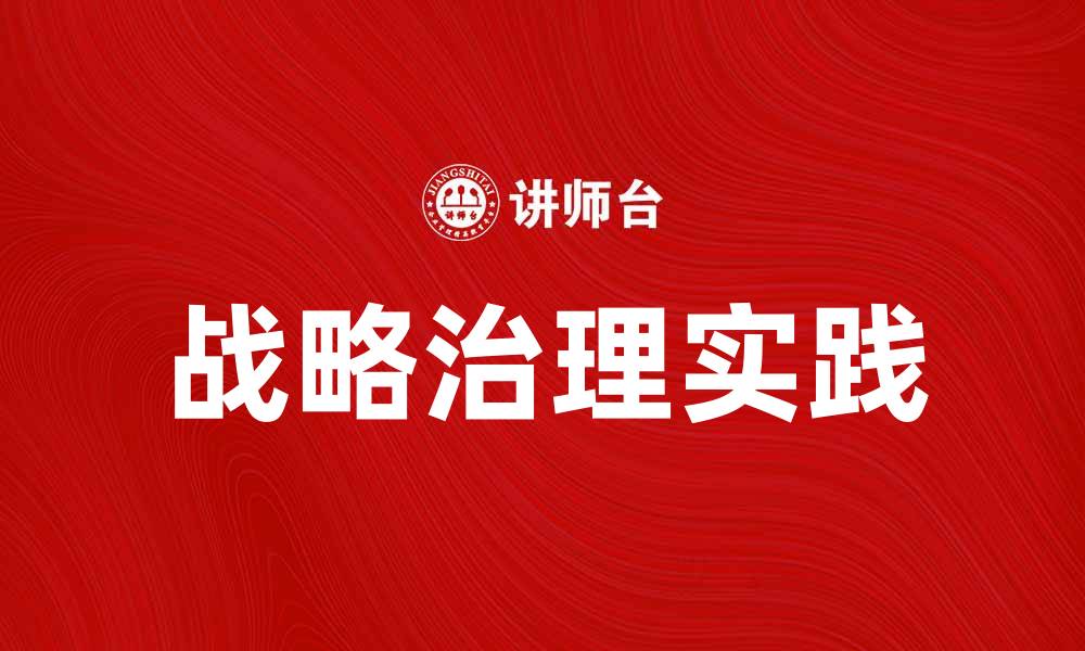 文章探索战略治理在现代企业管理中的重要性与实践的缩略图