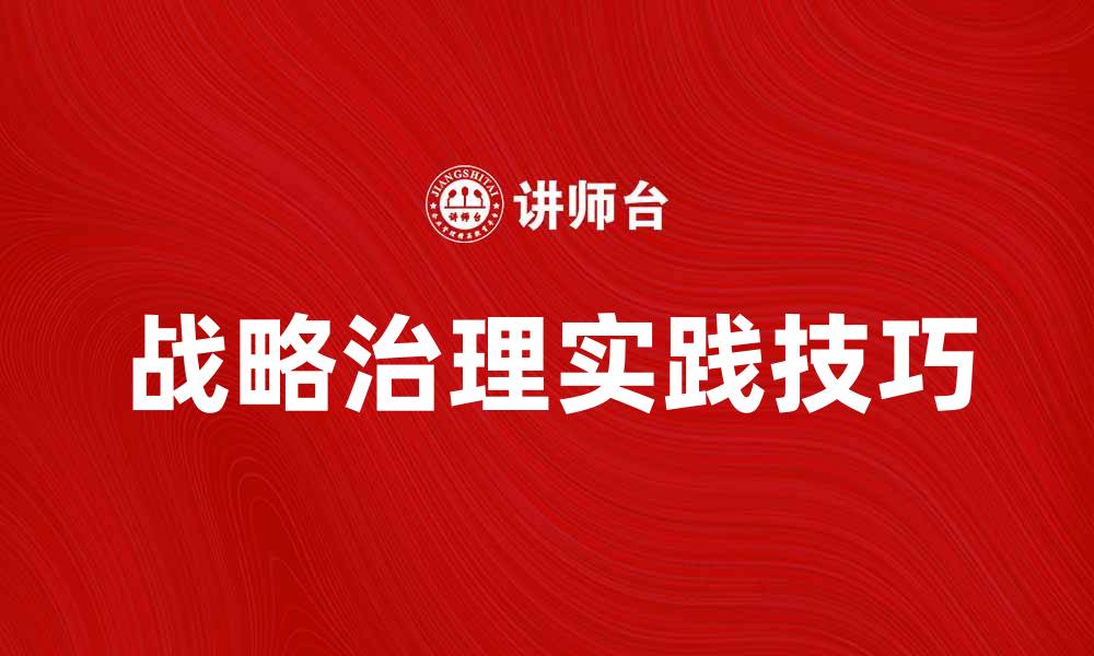 文章探索战略治理在企业管理中的重要性与实践技巧的缩略图