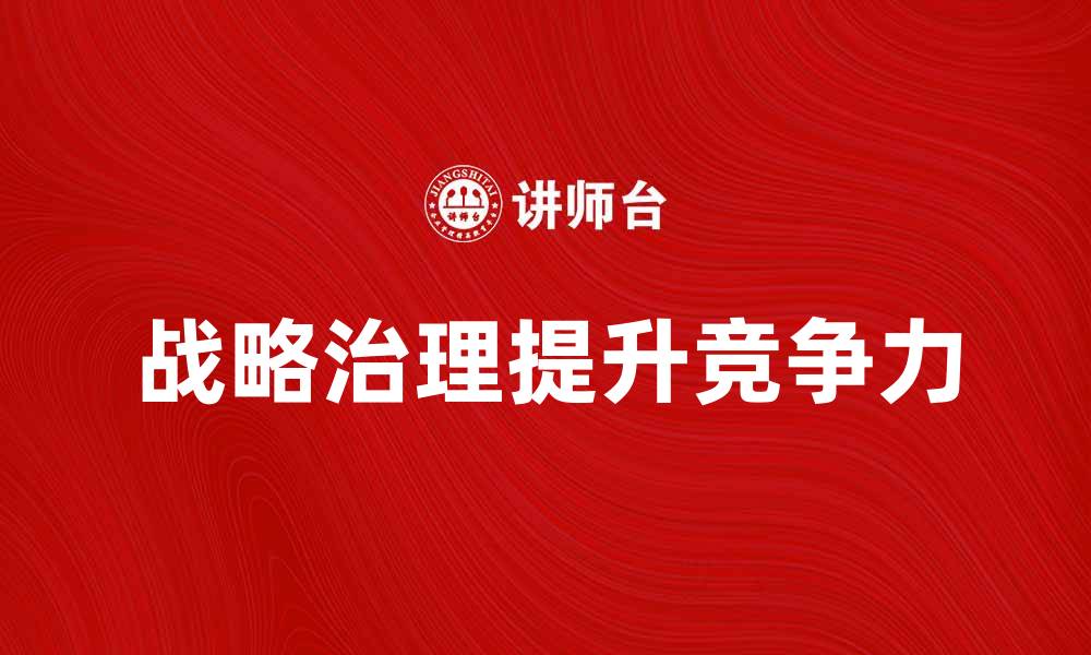 文章战略治理：提升企业竞争力的关键策略分析的缩略图