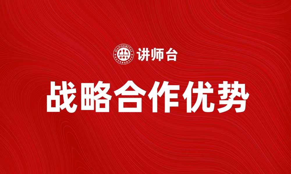 文章探索战略合作的优势与成功案例分享的缩略图