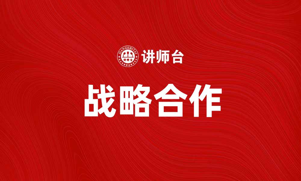 文章战略合作助力企业发展新机遇的缩略图