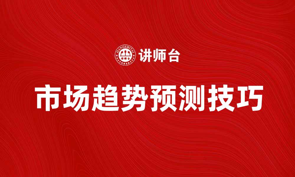 文章掌握未来市场趋势的战略预测技巧解析的缩略图