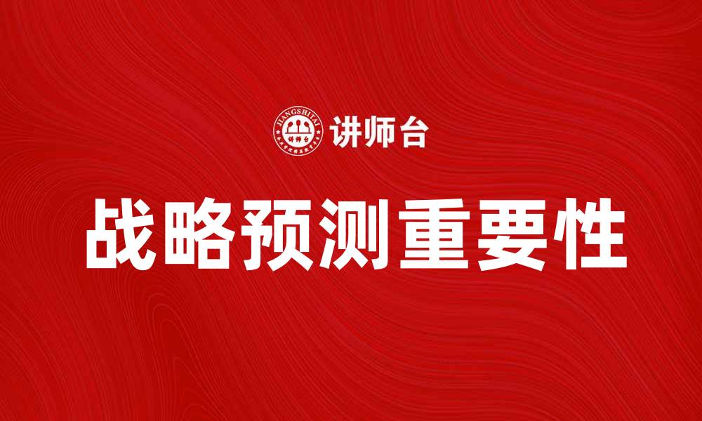 文章掌握未来市场动态：战略预测的重要性与实践技巧的缩略图
