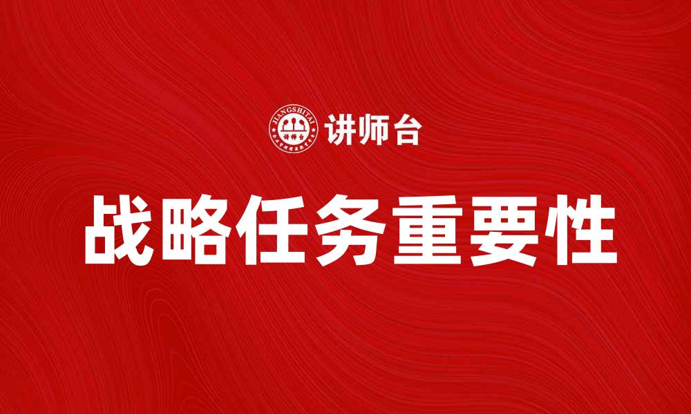 文章全面解析战略任务在企业发展中的重要性的缩略图