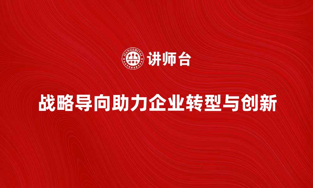 文章战略导向助力企业转型与创新发展的成功之路的缩略图
