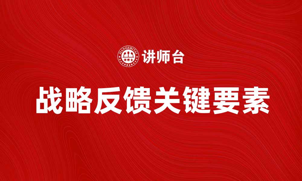 文章提升企业竞争力的战略反馈关键要素解析的缩略图