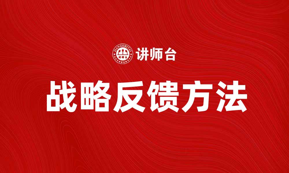 文章提升企业竞争力的战略反馈方法解析的缩略图