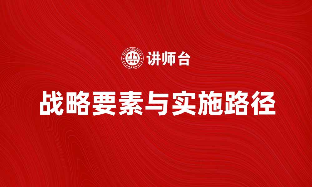 文章探索企业成功的战略要素与实施路径的缩略图