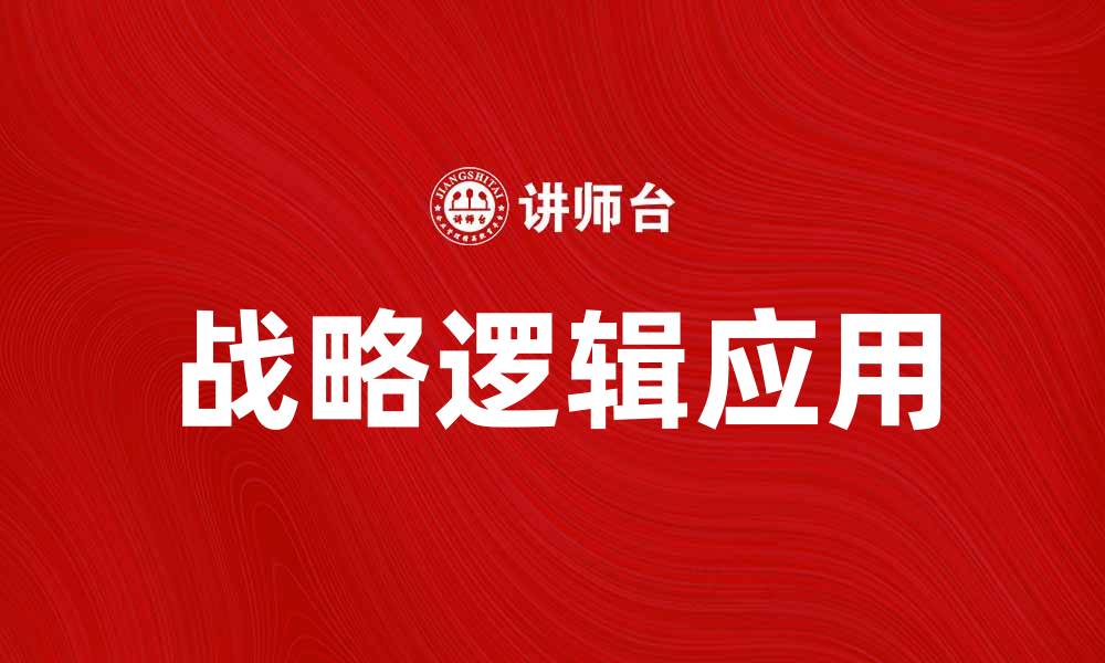 文章深入解析战略逻辑在企业发展的重要性与应用的缩略图