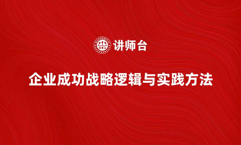 文章探索企业成功的战略逻辑与实践方法的缩略图
