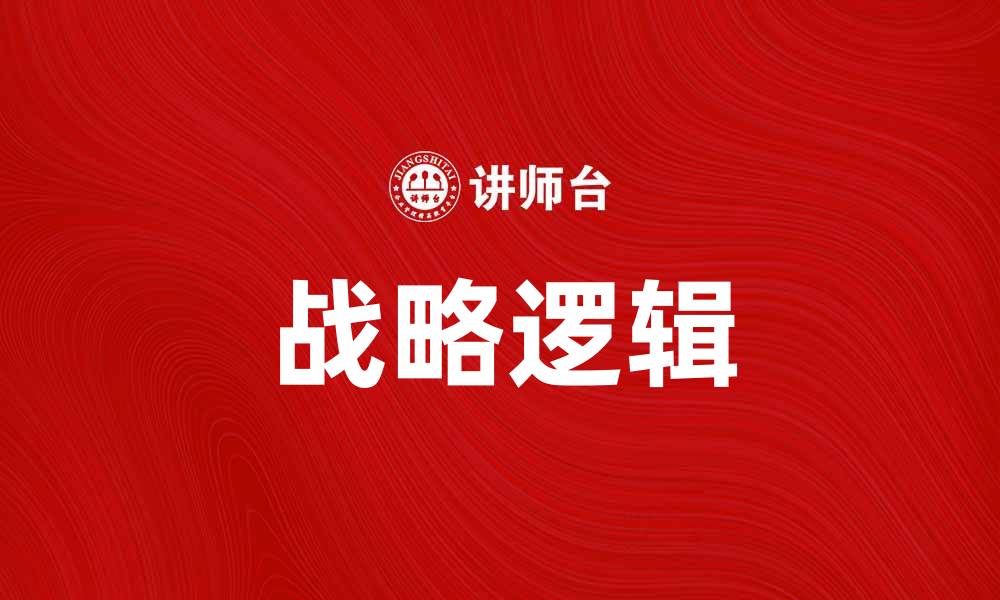 文章掌握战略逻辑，助力企业高效决策与发展的缩略图