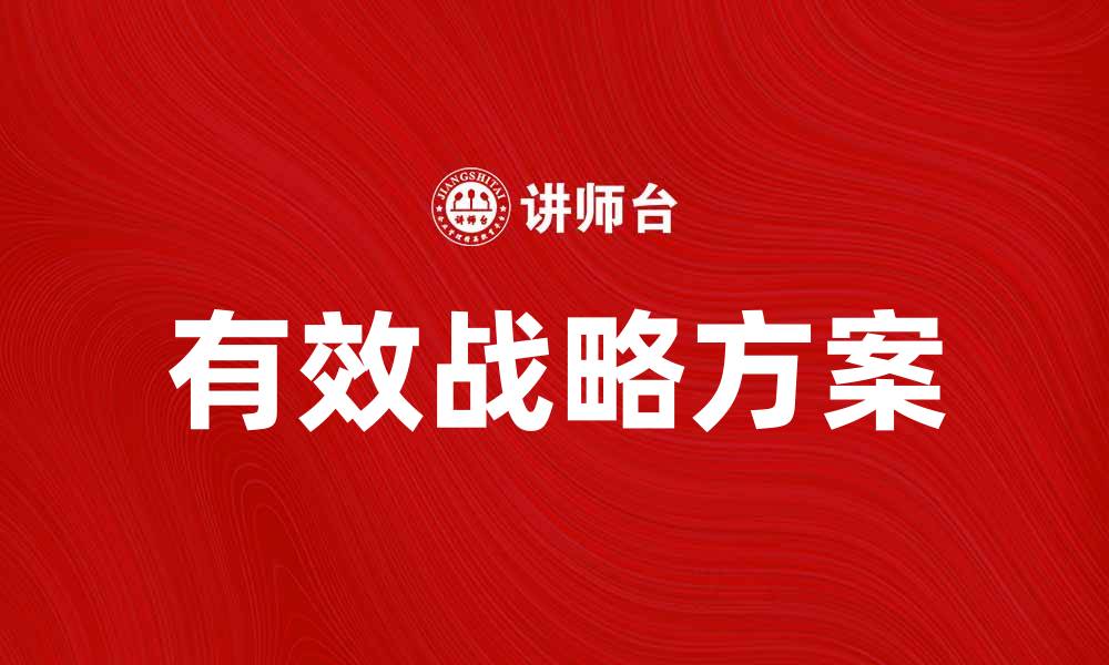 文章有效的战略方案助力企业持续发展与创新的缩略图