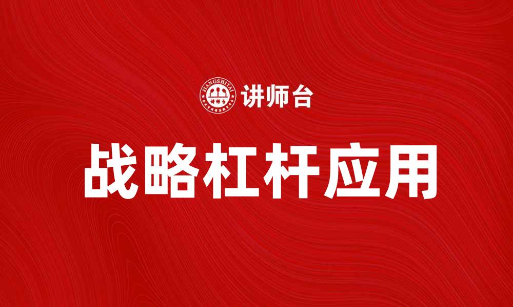 文章如何运用战略杠杆提升企业竞争力与效益的缩略图