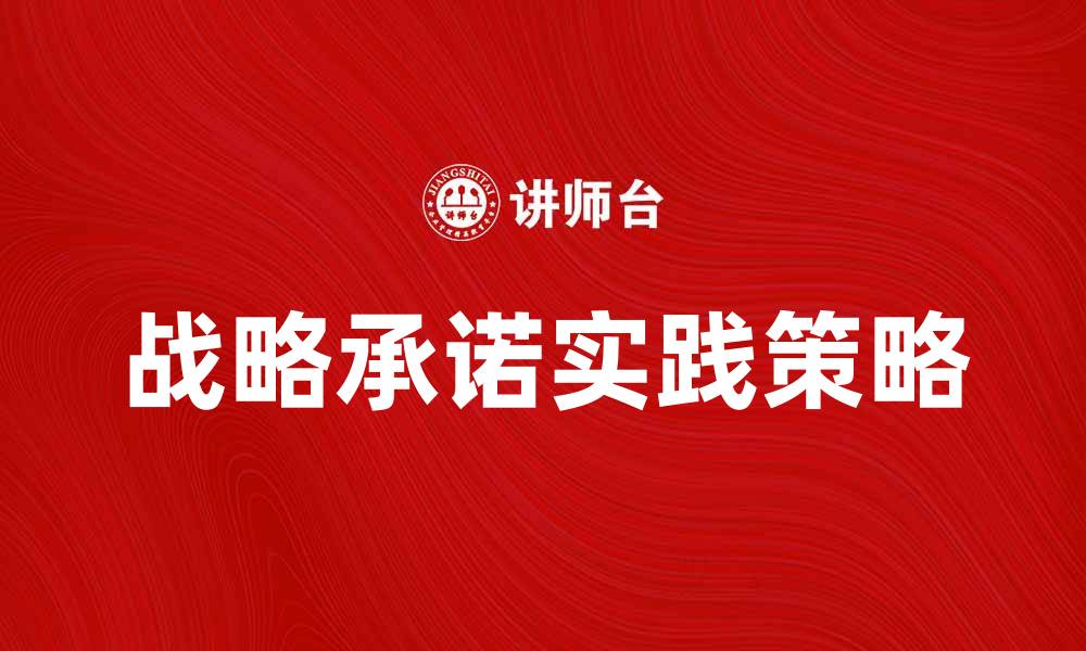 文章战略承诺在企业发展中的重要性与实践策略的缩略图