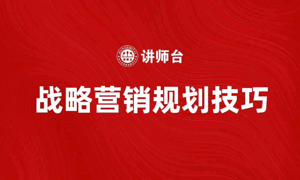 文章提升企业竞争力的战略营销规划技巧分析的缩略图