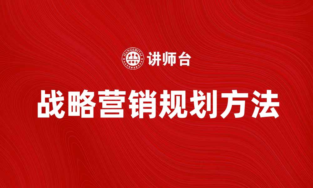 文章提升企业竞争力的战略营销规划方法解析的缩略图