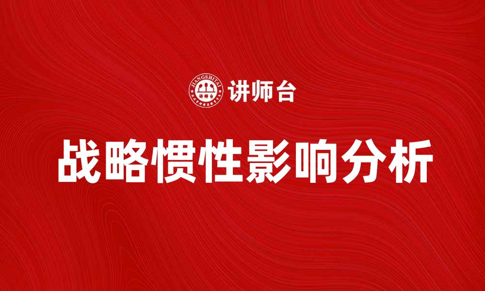 文章战略惯性对企业发展的影响与应对策略分析的缩略图