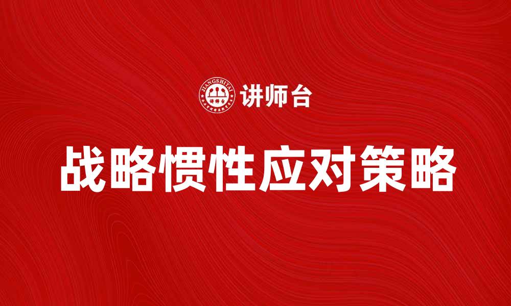 文章战略惯性对企业发展的影响与应对策略分析的缩略图