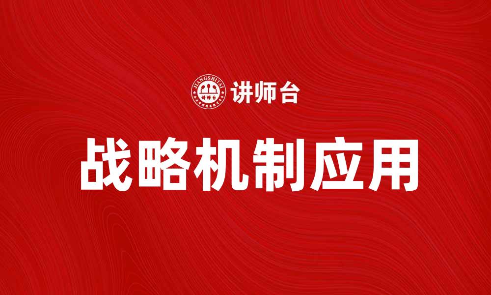 文章探索战略机制在企业发展中的关键作用与应用的缩略图