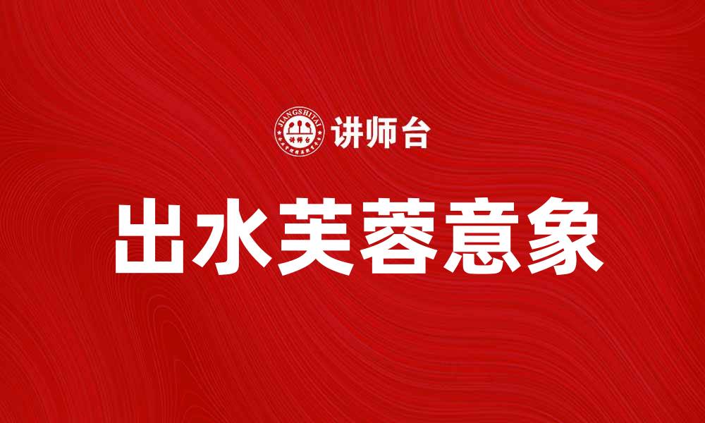 文章出水芙蓉：探索其背后的美丽与寓意的缩略图