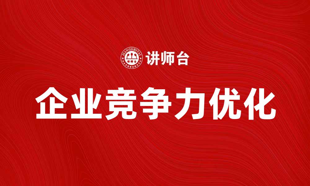文章优化企业竞争力的有效战略布局方法的缩略图