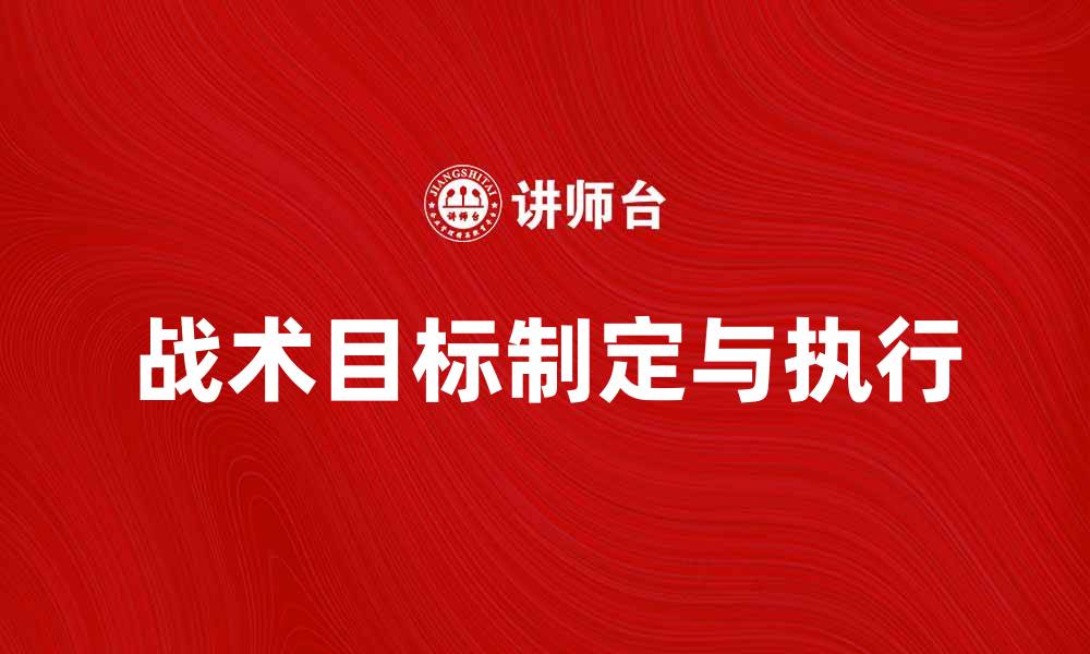 文章战术目标的制定与执行：提升团队效率的关键策略的缩略图