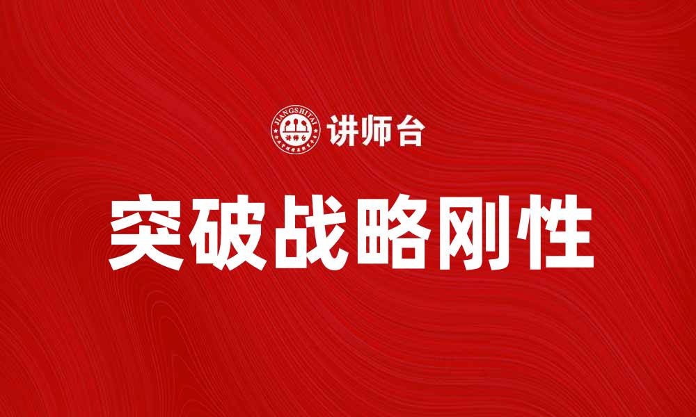 文章如何突破战略刚性，实现企业创新与发展的缩略图