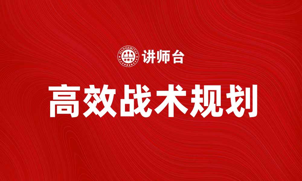 文章高效战术规划助力企业成功发展与竞争优势的缩略图