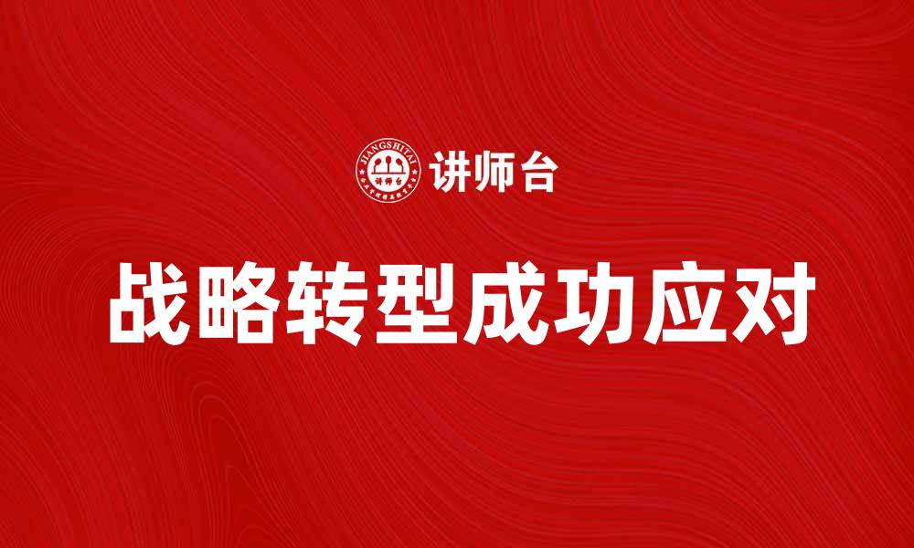 文章战略转型点解析：企业如何成功应对市场变化的缩略图