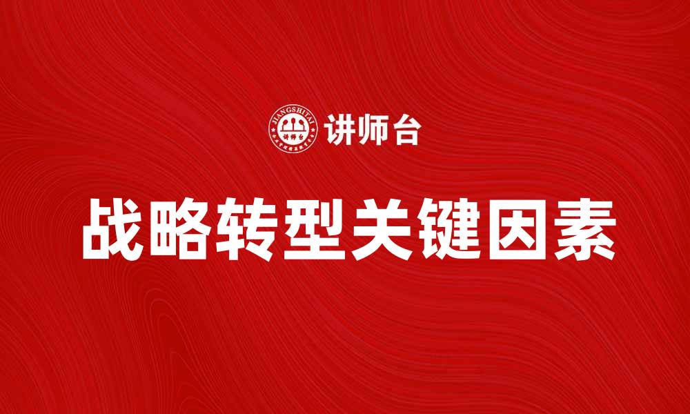 文章战略转型点：企业成功转型的关键因素解析的缩略图