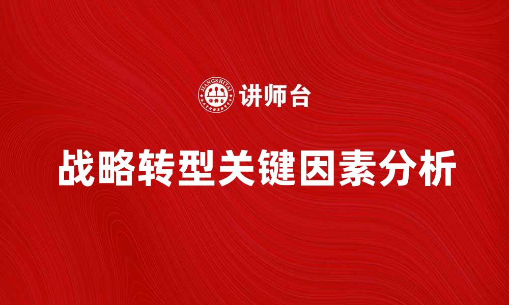 文章战略转型点：企业成功转型的关键因素分析的缩略图