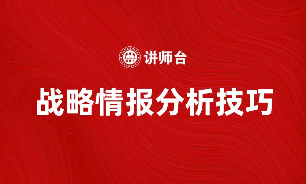 文章提升企业竞争力的战略情报分析技巧的缩略图