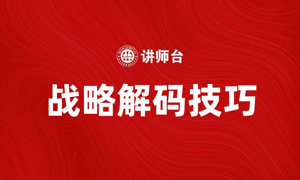 文章掌握战略解码技巧，提升企业竞争力与决策能力的缩略图