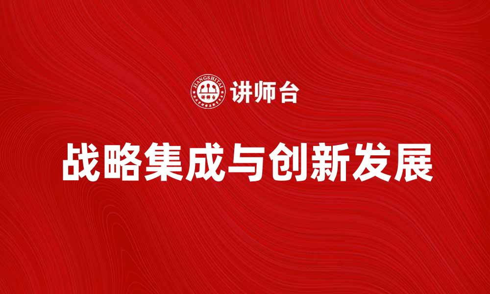 文章如何实现企业的战略集成与创新发展的缩略图