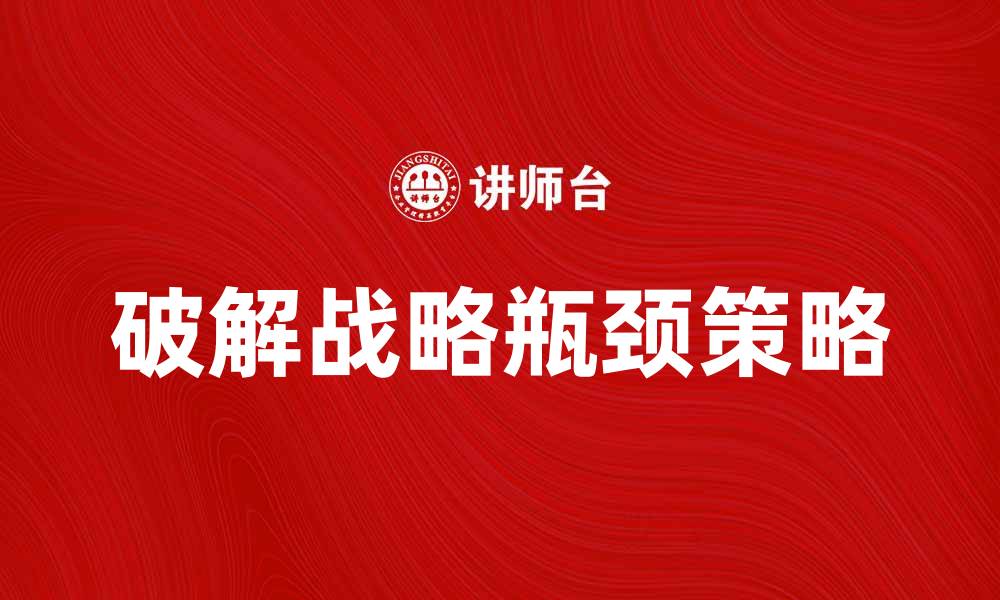 文章破解战略瓶颈：提升企业竞争力的关键策略的缩略图