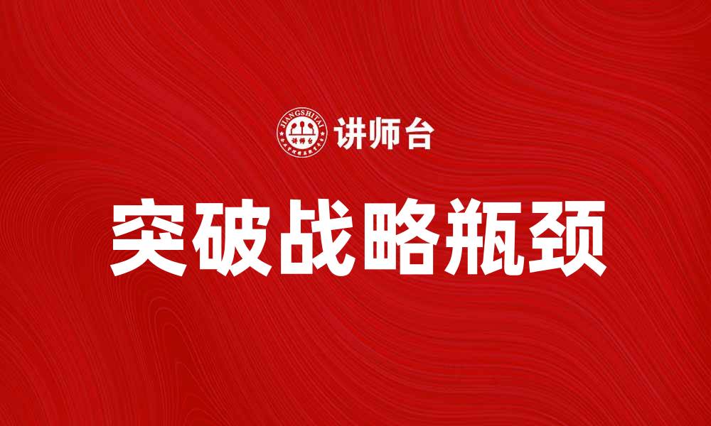 文章突破战略瓶颈，助力企业持续发展新路径的缩略图