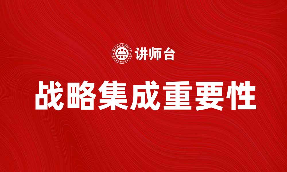 文章战略集成在企业发展中的重要性与应用探讨的缩略图