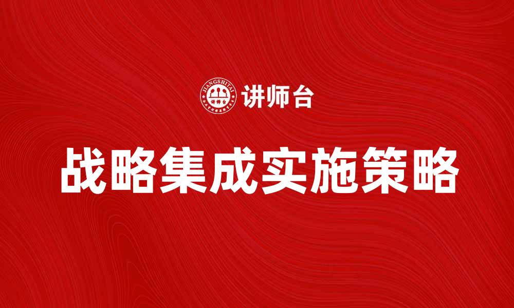 文章探索战略集成的重要性与实施策略的缩略图
