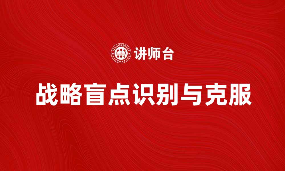 文章识别和克服企业战略盲点的重要性与方法的缩略图