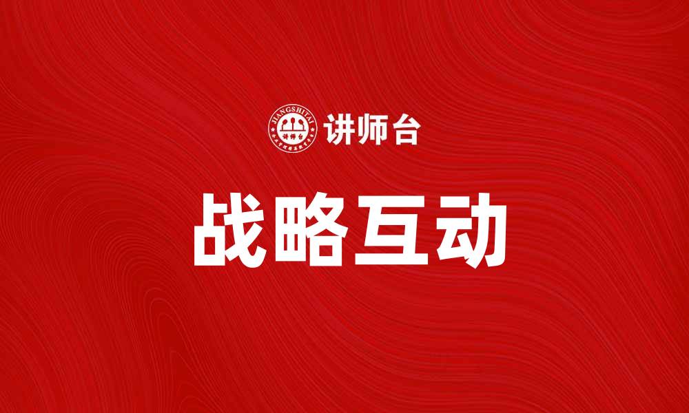 文章探索战略互动在企业成功中的关键作用的缩略图