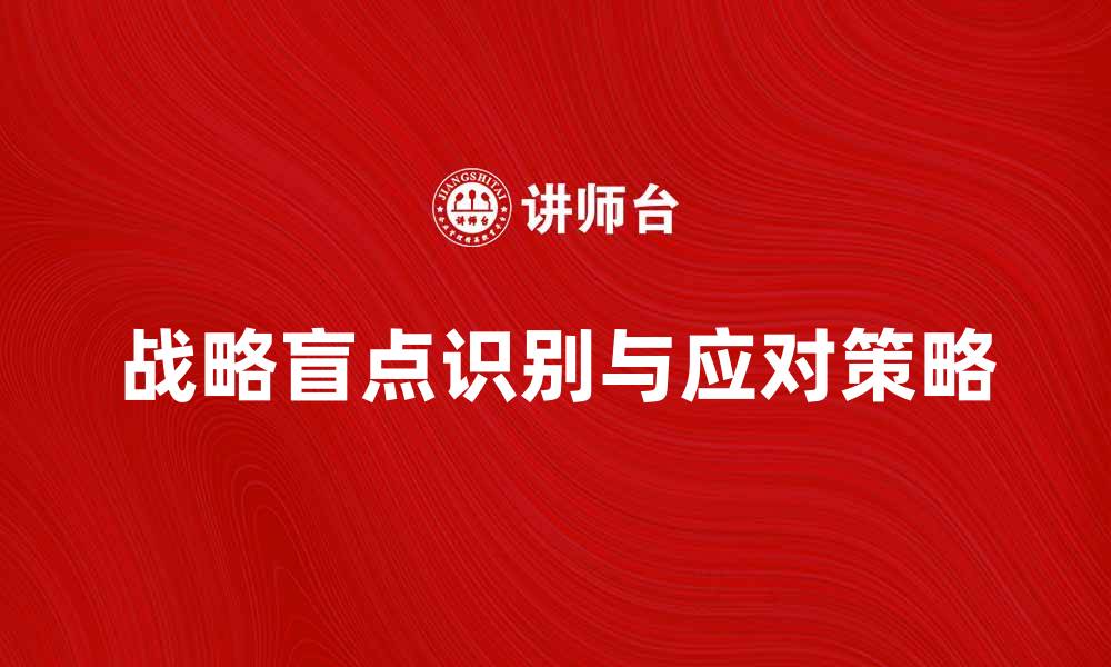 文章识别和应对企业战略盲点的有效策略的缩略图