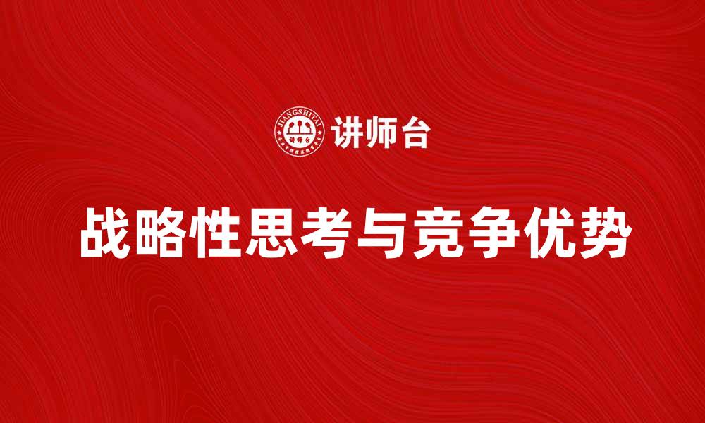 文章掌握战略性思考，提高决策能力与竞争优势的缩略图