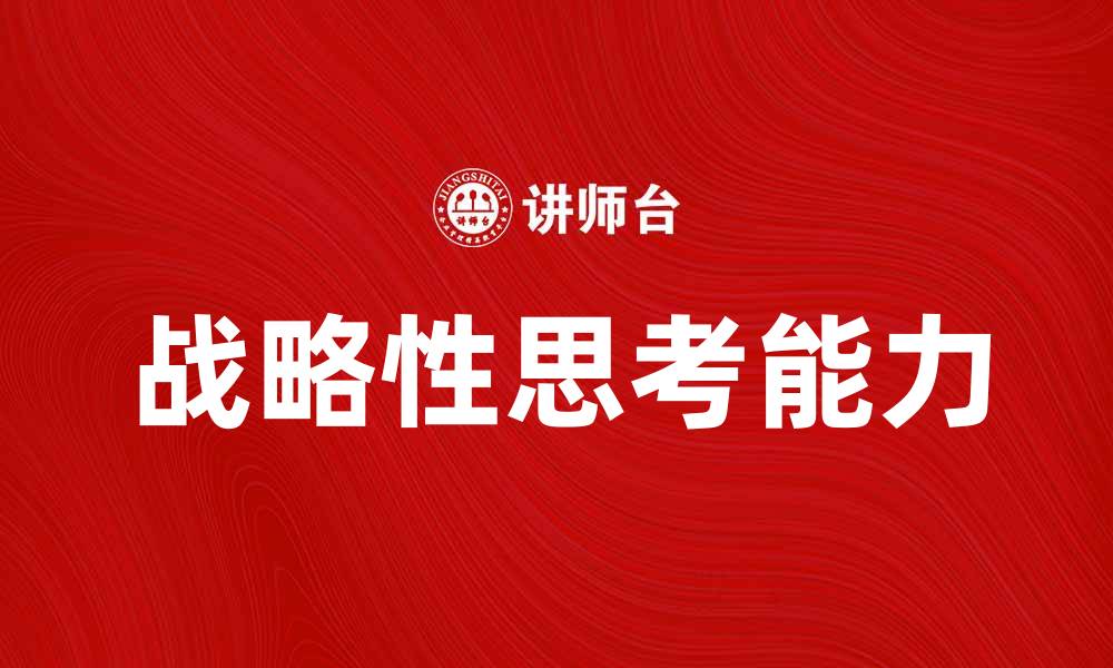 文章提升战略性思考能力，助力职场成功与发展的缩略图