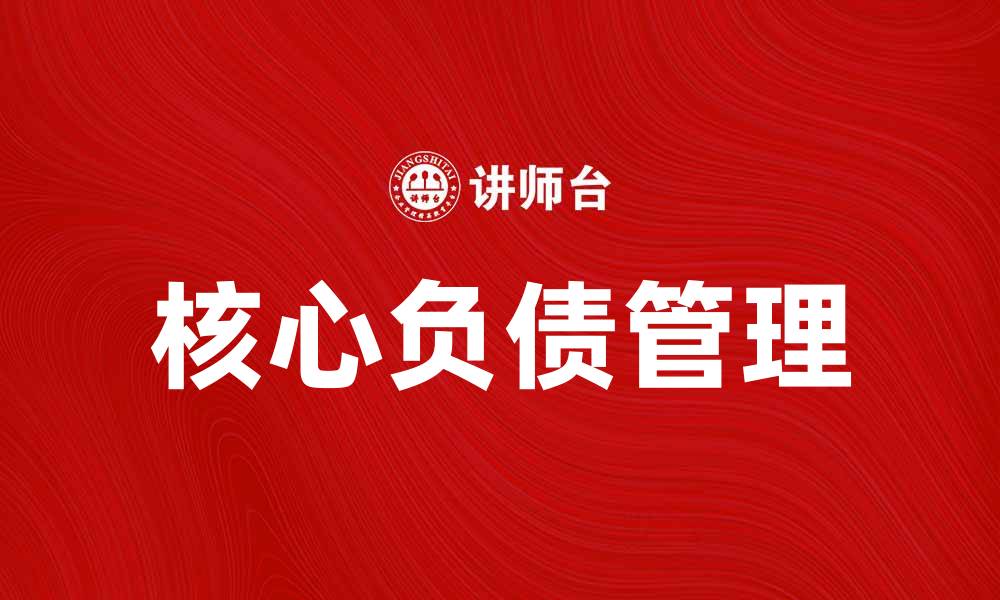 文章核心负债管理的重要性与最佳实践解析的缩略图