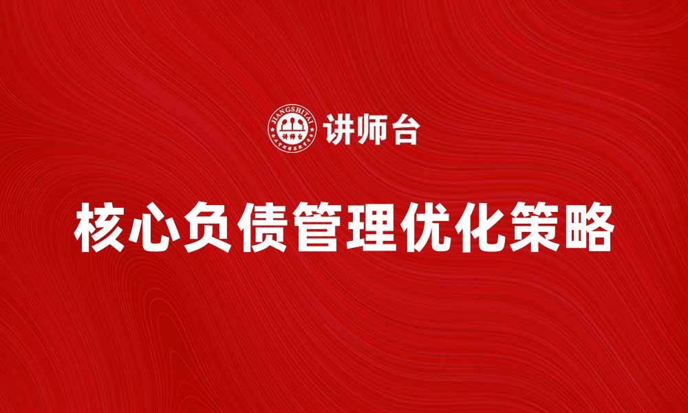 文章核心负债管理的重要性与优化策略探讨的缩略图