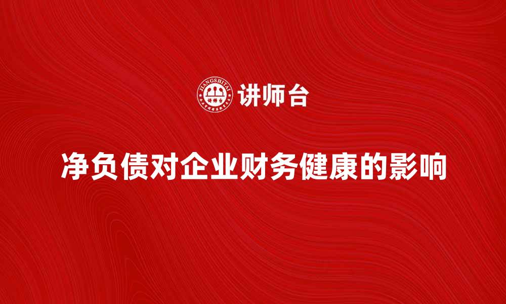 文章净负债对企业财务健康的重要影响解析的缩略图