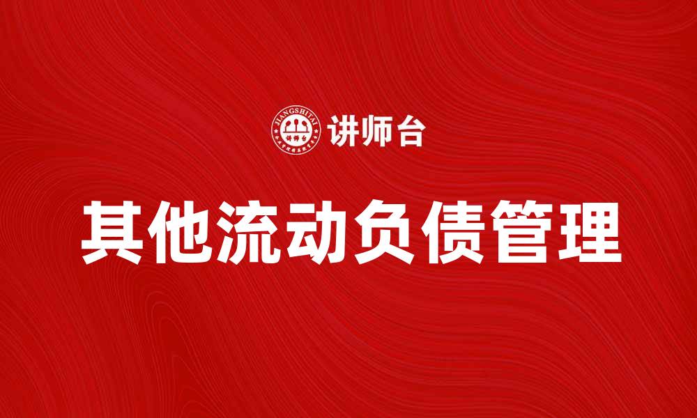 文章深入了解其他流动负债对企业财务健康的影响的缩略图
