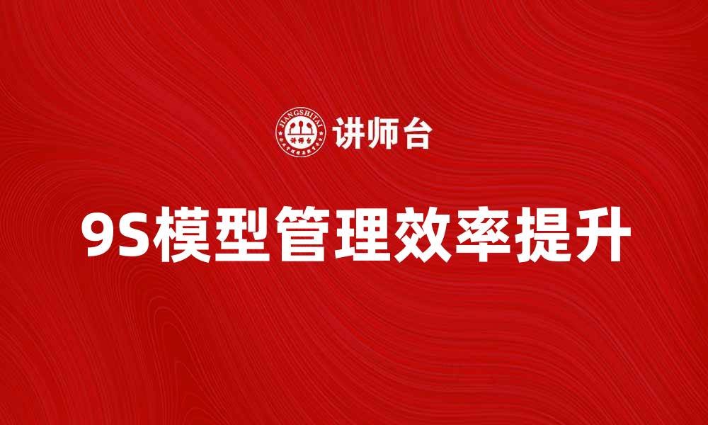 文章深入解析9S模型：提升企业管理效率的利器的缩略图