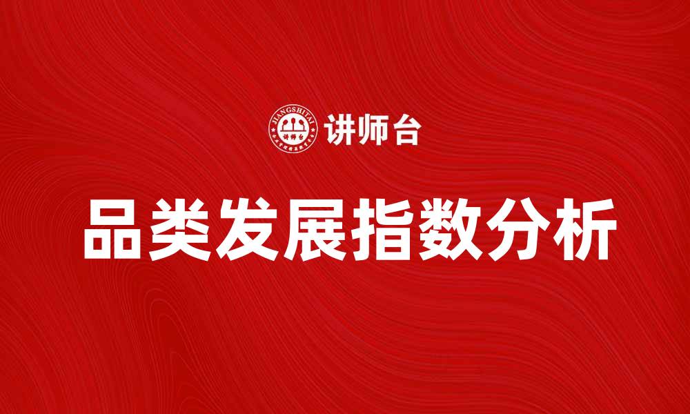 文章提升品牌竞争力的秘诀：品类发展指数解析与应用的缩略图
