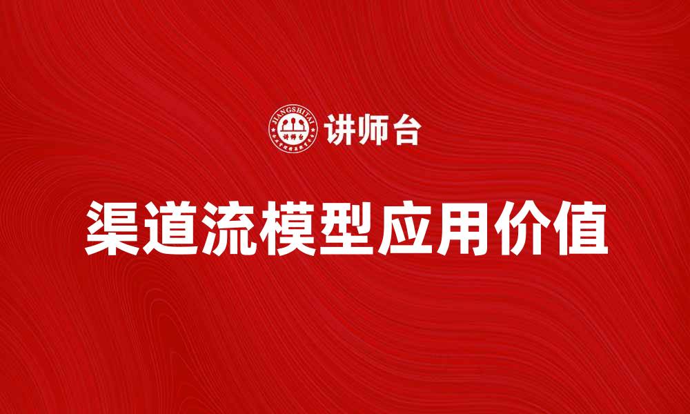 文章深入解析渠道流模型及其应用价值的缩略图